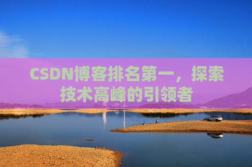 CSDN博客排名第一，探索技术高峰的引领者